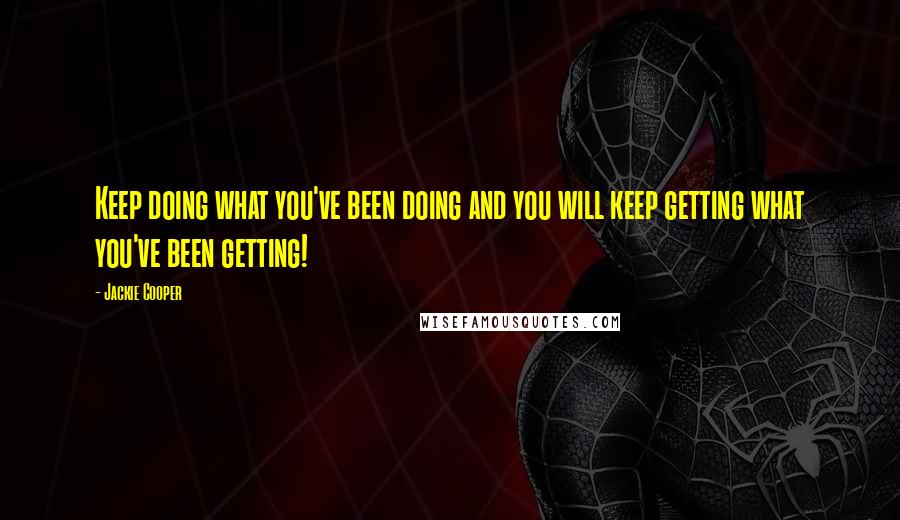 Jackie Cooper Quotes: Keep doing what you've been doing and you will keep getting what you've been getting!