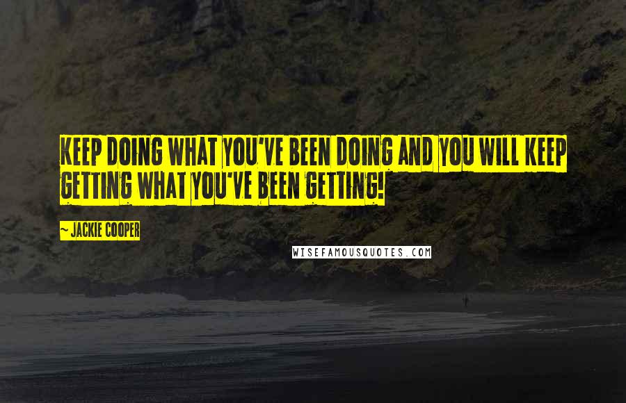 Jackie Cooper Quotes: Keep doing what you've been doing and you will keep getting what you've been getting!