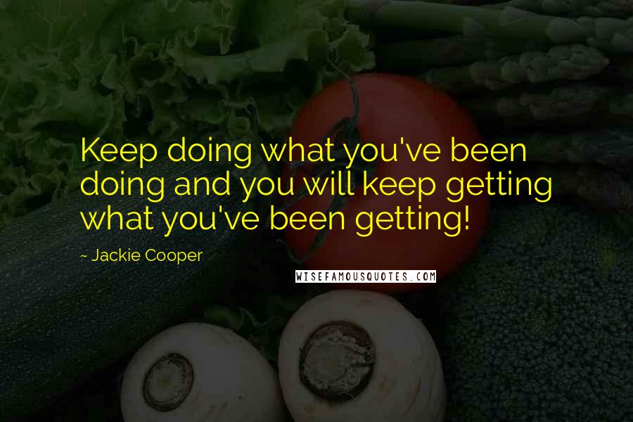 Jackie Cooper Quotes: Keep doing what you've been doing and you will keep getting what you've been getting!