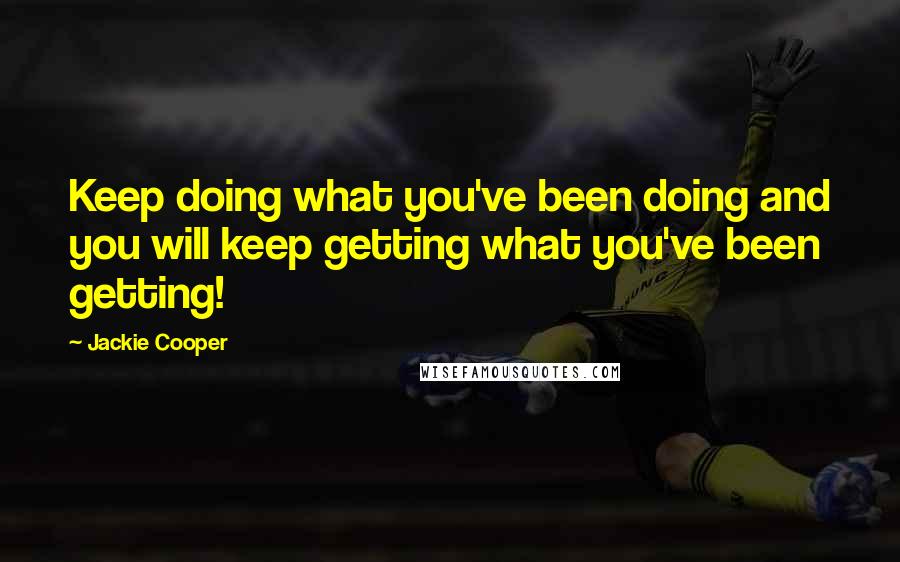 Jackie Cooper Quotes: Keep doing what you've been doing and you will keep getting what you've been getting!