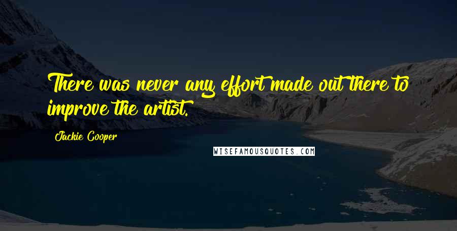 Jackie Cooper Quotes: There was never any effort made out there to improve the artist.