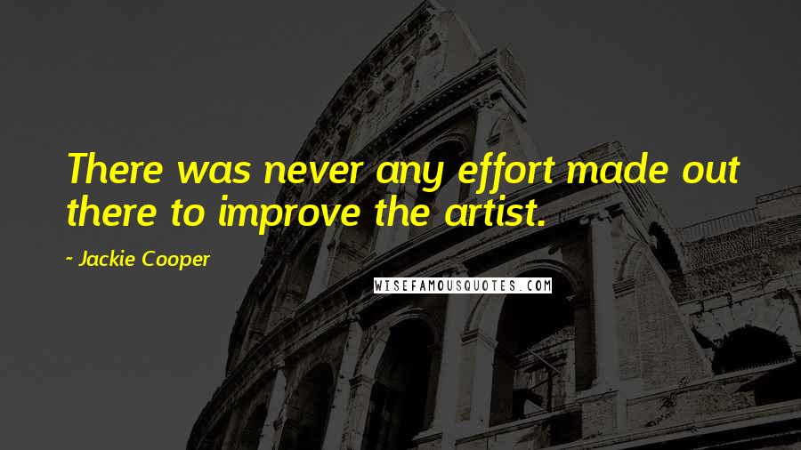 Jackie Cooper Quotes: There was never any effort made out there to improve the artist.