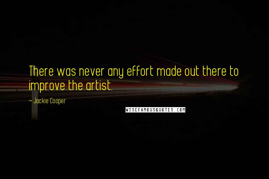 Jackie Cooper Quotes: There was never any effort made out there to improve the artist.