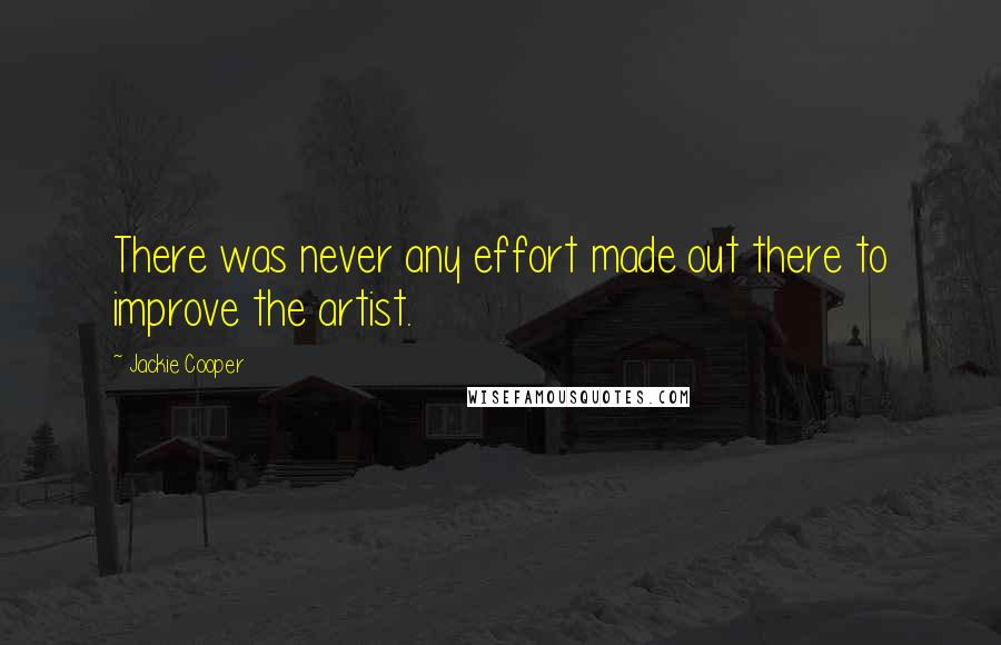 Jackie Cooper Quotes: There was never any effort made out there to improve the artist.
