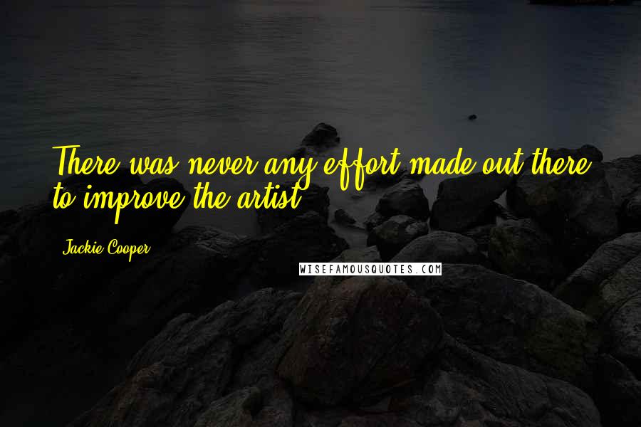 Jackie Cooper Quotes: There was never any effort made out there to improve the artist.