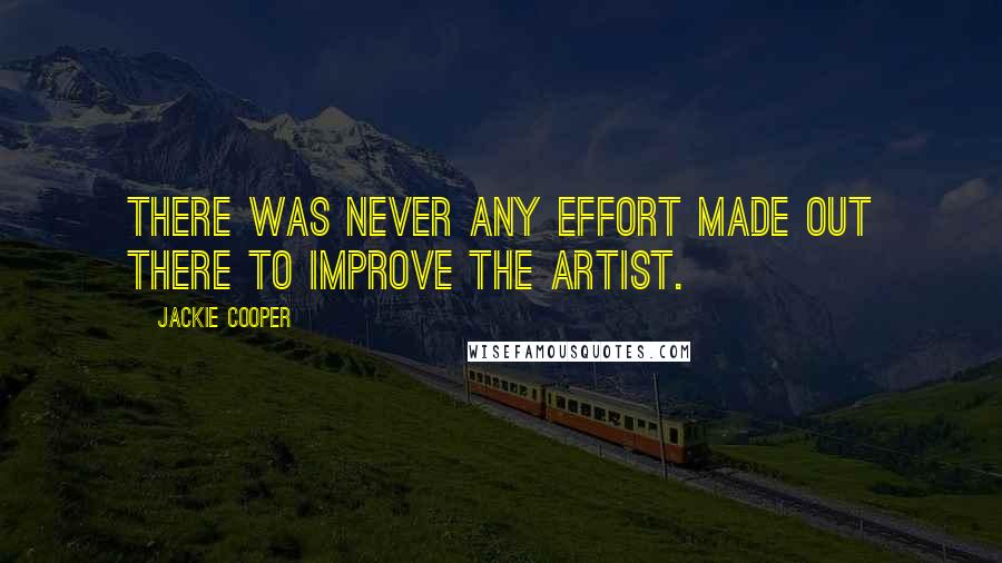 Jackie Cooper Quotes: There was never any effort made out there to improve the artist.