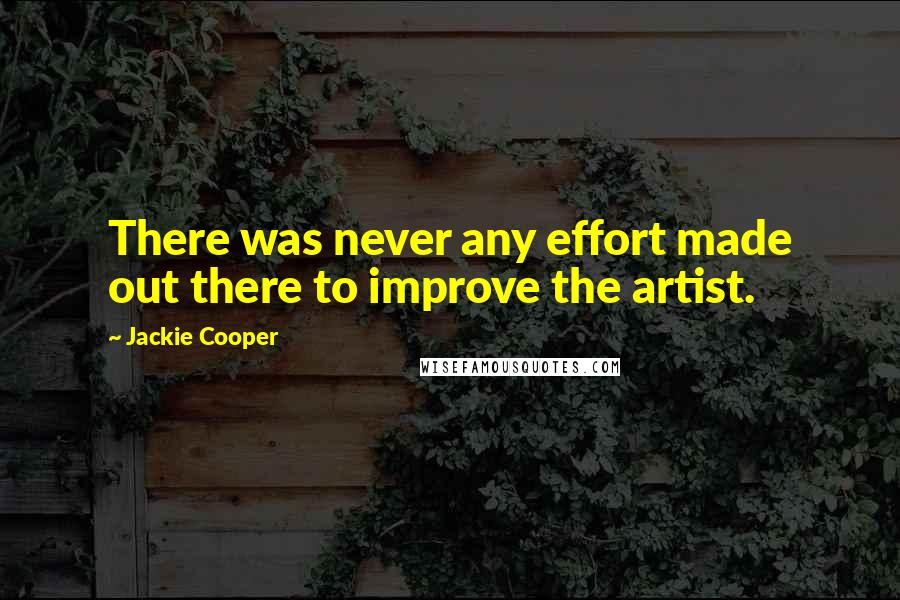 Jackie Cooper Quotes: There was never any effort made out there to improve the artist.