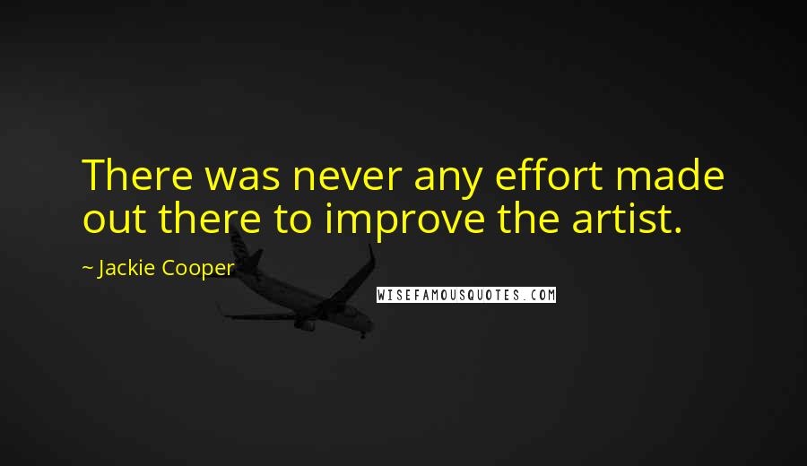 Jackie Cooper Quotes: There was never any effort made out there to improve the artist.
