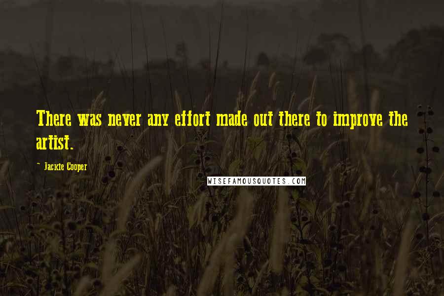 Jackie Cooper Quotes: There was never any effort made out there to improve the artist.