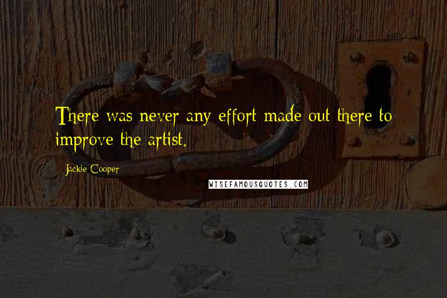Jackie Cooper Quotes: There was never any effort made out there to improve the artist.