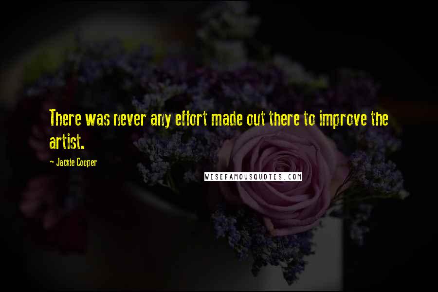 Jackie Cooper Quotes: There was never any effort made out there to improve the artist.