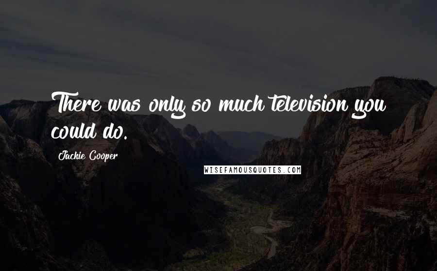 Jackie Cooper Quotes: There was only so much television you could do.