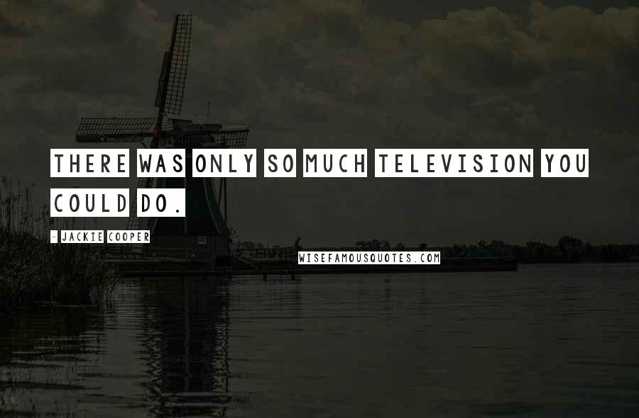 Jackie Cooper Quotes: There was only so much television you could do.