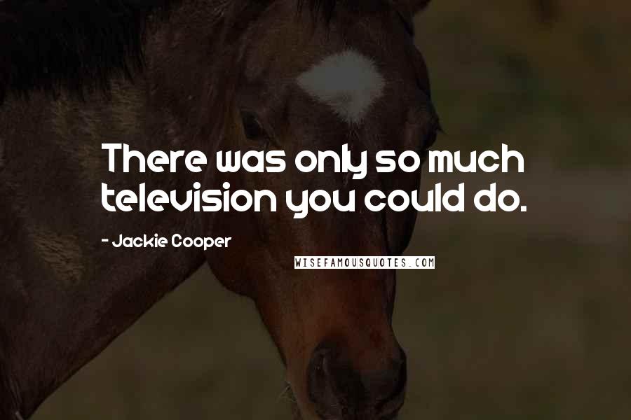 Jackie Cooper Quotes: There was only so much television you could do.