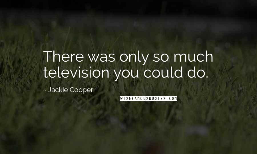 Jackie Cooper Quotes: There was only so much television you could do.
