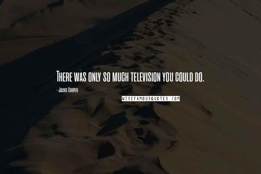 Jackie Cooper Quotes: There was only so much television you could do.