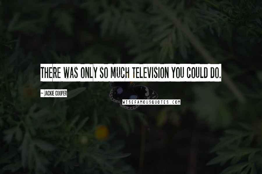 Jackie Cooper Quotes: There was only so much television you could do.