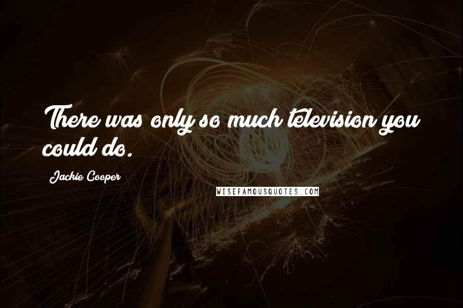 Jackie Cooper Quotes: There was only so much television you could do.