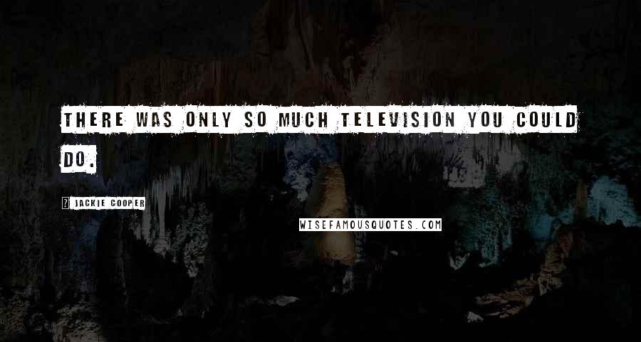 Jackie Cooper Quotes: There was only so much television you could do.