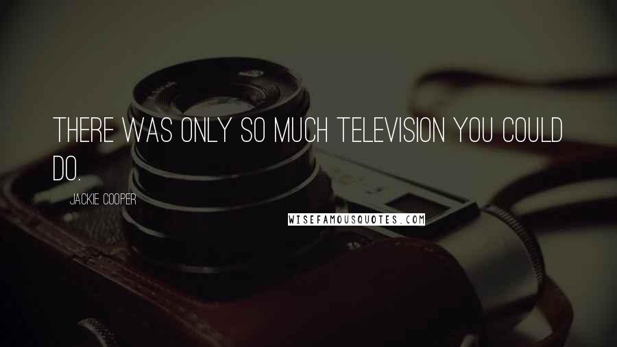 Jackie Cooper Quotes: There was only so much television you could do.