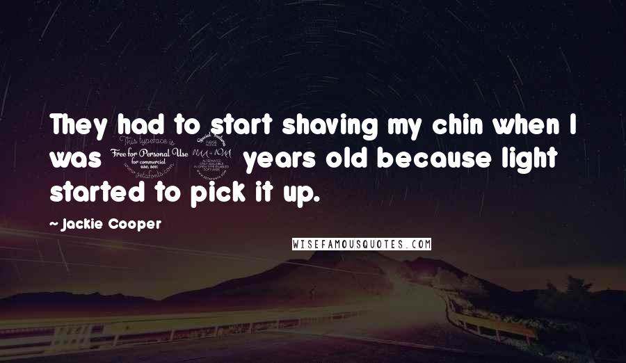 Jackie Cooper Quotes: They had to start shaving my chin when I was 12 years old because light started to pick it up.