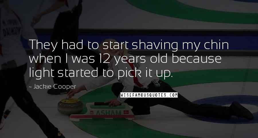 Jackie Cooper Quotes: They had to start shaving my chin when I was 12 years old because light started to pick it up.