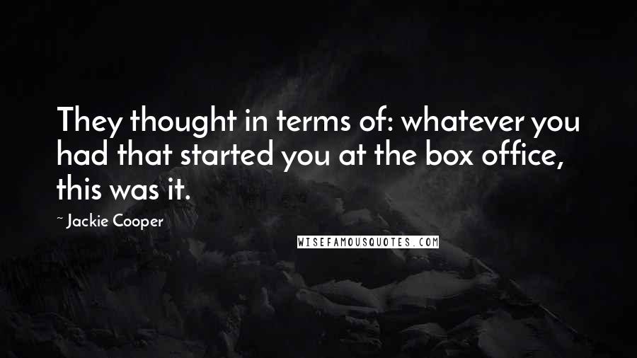 Jackie Cooper Quotes: They thought in terms of: whatever you had that started you at the box office, this was it.