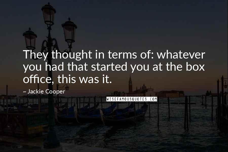 Jackie Cooper Quotes: They thought in terms of: whatever you had that started you at the box office, this was it.