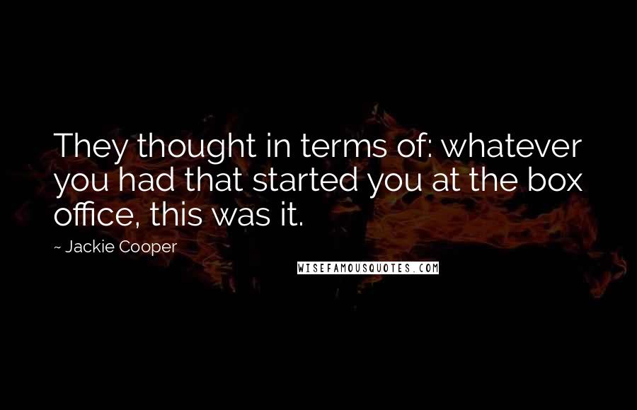 Jackie Cooper Quotes: They thought in terms of: whatever you had that started you at the box office, this was it.