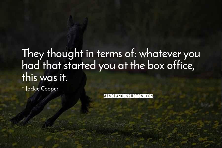 Jackie Cooper Quotes: They thought in terms of: whatever you had that started you at the box office, this was it.