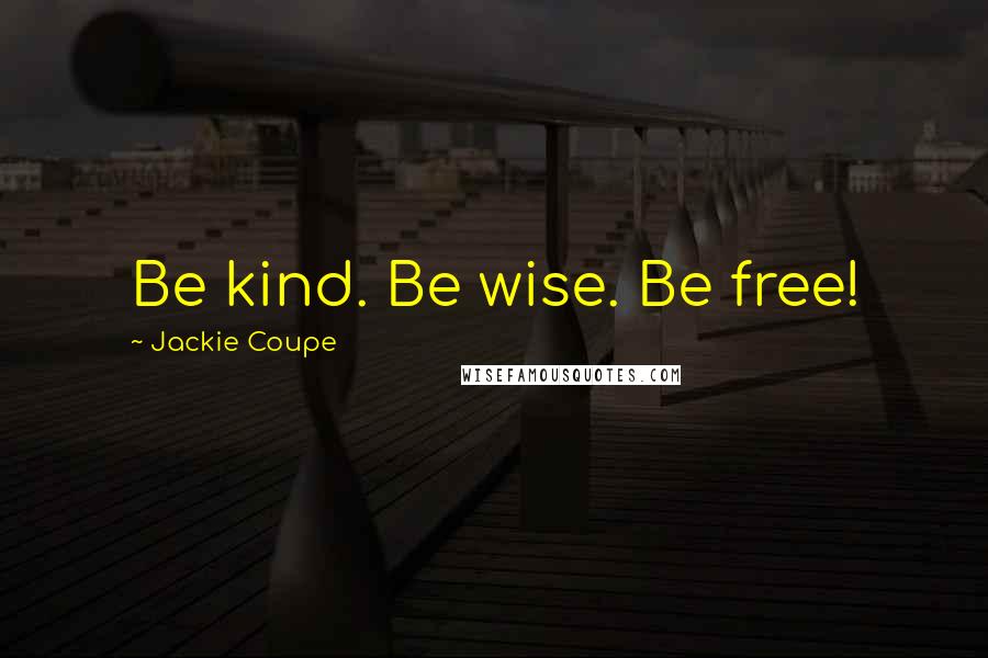 Jackie Coupe Quotes: Be kind. Be wise. Be free!