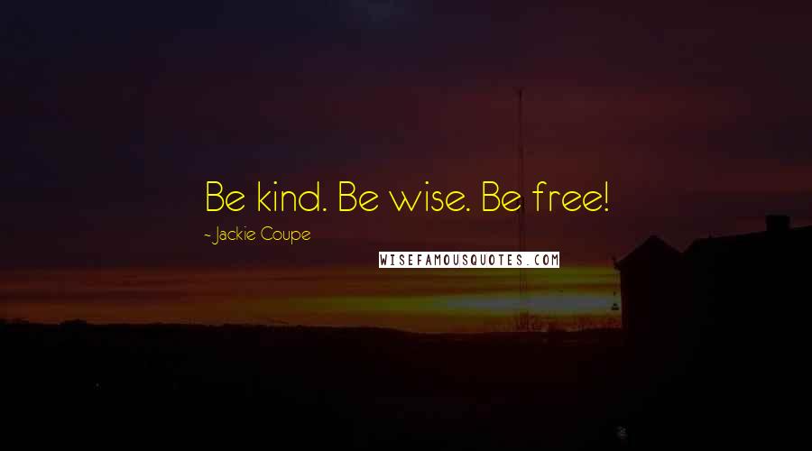 Jackie Coupe Quotes: Be kind. Be wise. Be free!