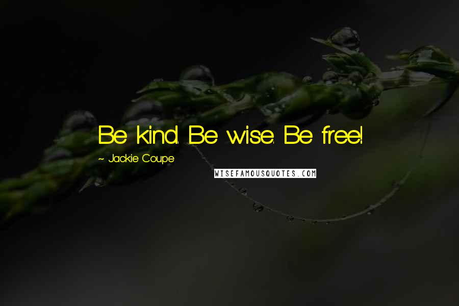 Jackie Coupe Quotes: Be kind. Be wise. Be free!