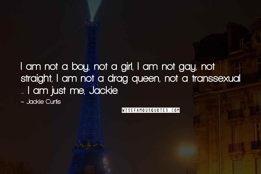 Jackie Curtis Quotes: I am not a boy, not a girl, I am not gay, not straight, I am not a drag queen, not a transsexual - I am just me, Jackie.