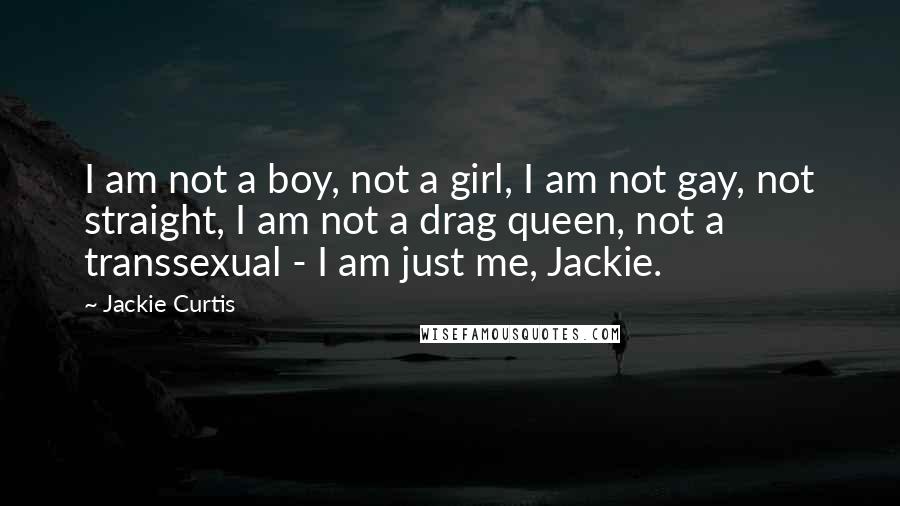 Jackie Curtis Quotes: I am not a boy, not a girl, I am not gay, not straight, I am not a drag queen, not a transsexual - I am just me, Jackie.