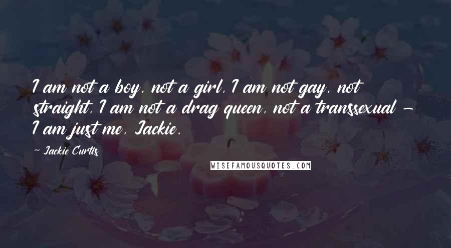 Jackie Curtis Quotes: I am not a boy, not a girl, I am not gay, not straight, I am not a drag queen, not a transsexual - I am just me, Jackie.