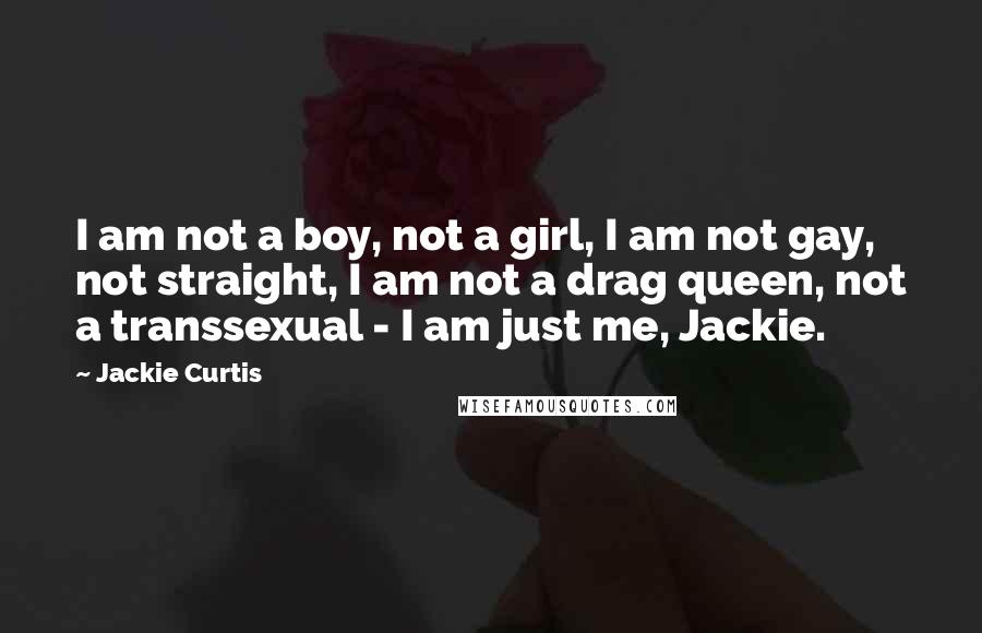 Jackie Curtis Quotes: I am not a boy, not a girl, I am not gay, not straight, I am not a drag queen, not a transsexual - I am just me, Jackie.