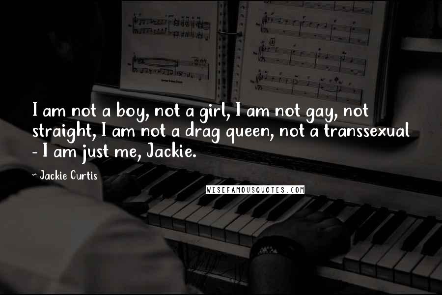 Jackie Curtis Quotes: I am not a boy, not a girl, I am not gay, not straight, I am not a drag queen, not a transsexual - I am just me, Jackie.