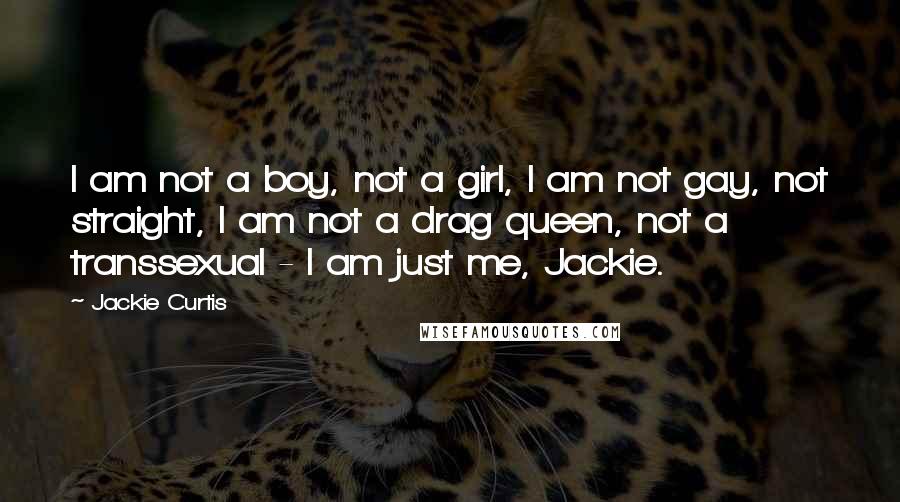 Jackie Curtis Quotes: I am not a boy, not a girl, I am not gay, not straight, I am not a drag queen, not a transsexual - I am just me, Jackie.