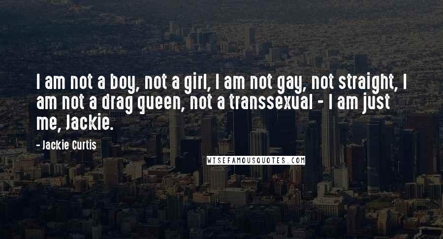 Jackie Curtis Quotes: I am not a boy, not a girl, I am not gay, not straight, I am not a drag queen, not a transsexual - I am just me, Jackie.