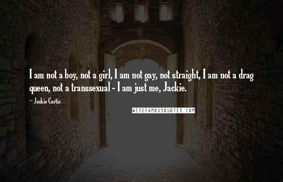 Jackie Curtis Quotes: I am not a boy, not a girl, I am not gay, not straight, I am not a drag queen, not a transsexual - I am just me, Jackie.