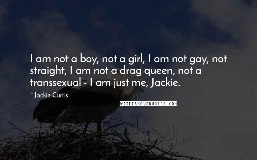 Jackie Curtis Quotes: I am not a boy, not a girl, I am not gay, not straight, I am not a drag queen, not a transsexual - I am just me, Jackie.