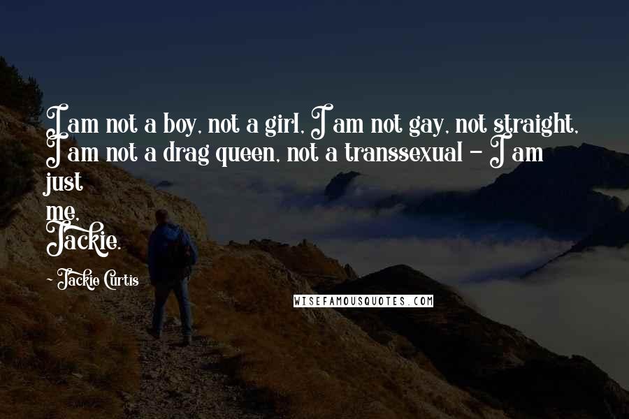 Jackie Curtis Quotes: I am not a boy, not a girl, I am not gay, not straight, I am not a drag queen, not a transsexual - I am just me, Jackie.