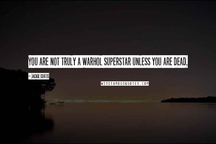 Jackie Curtis Quotes: You are not truly a Warhol superstar unless you are dead.