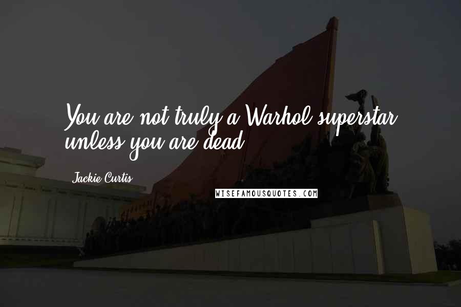 Jackie Curtis Quotes: You are not truly a Warhol superstar unless you are dead.