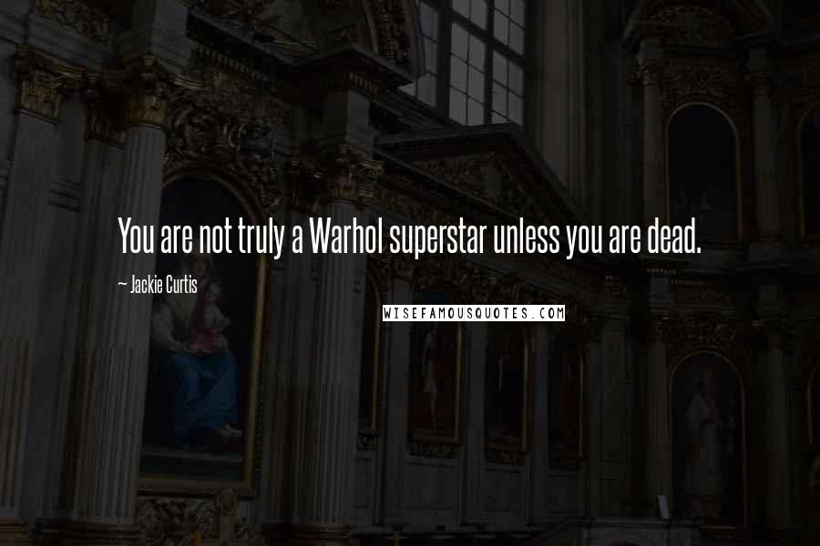 Jackie Curtis Quotes: You are not truly a Warhol superstar unless you are dead.