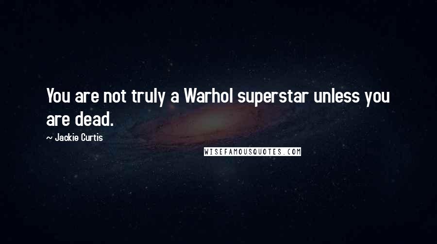 Jackie Curtis Quotes: You are not truly a Warhol superstar unless you are dead.