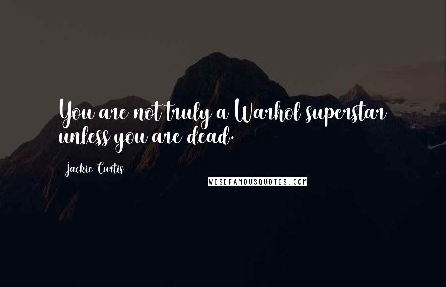 Jackie Curtis Quotes: You are not truly a Warhol superstar unless you are dead.