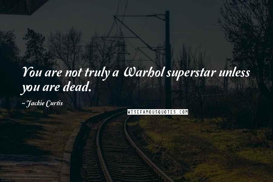 Jackie Curtis Quotes: You are not truly a Warhol superstar unless you are dead.