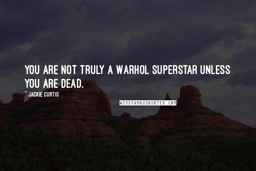 Jackie Curtis Quotes: You are not truly a Warhol superstar unless you are dead.